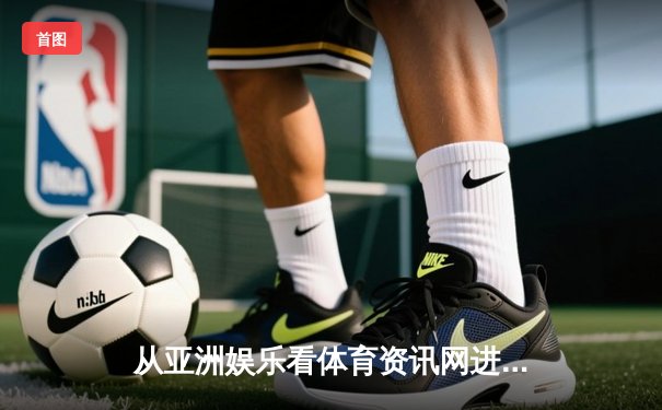 从亚洲娱乐看体育资讯网进化：专业化如何重塑观赛体验