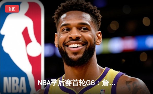 NBA季后赛首轮G6：詹姆斯空砍30+三双，湖人惜败掘金遗憾出局