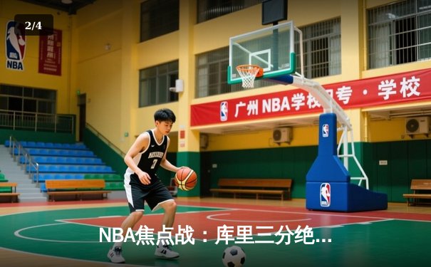 NBA焦点战：库里三分绝杀勇士逆转雄鹿，汤普森关键防守锁定胜局 - 2