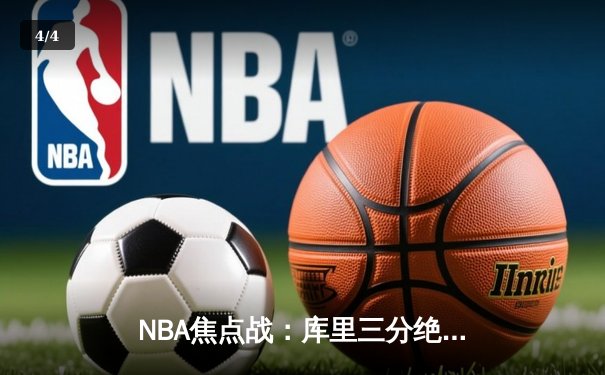 NBA焦点战：库里三分绝杀勇士逆转雄鹿，汤普森关键防守锁定胜局 - 4