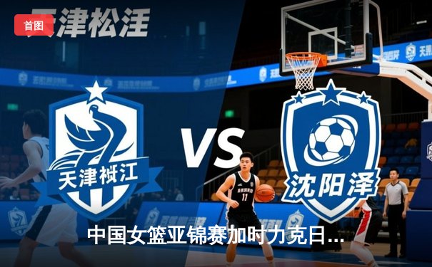 中国女篮亚锦赛加时力克日本，韩旭30+15创个人新高