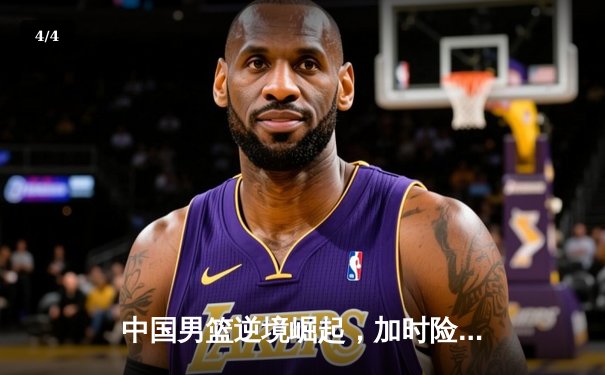 中国男篮逆境崛起，加时险胜澳大利亚夺热身赛冠军 - 4