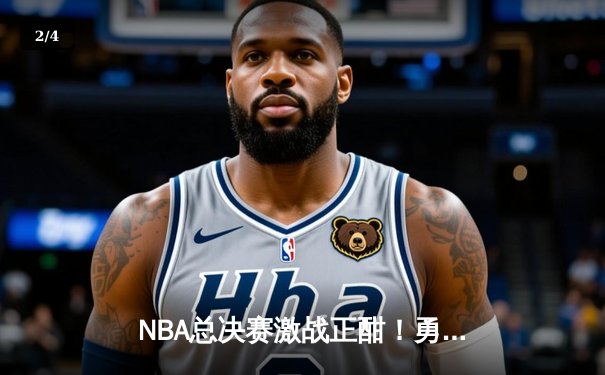 NBA总决赛激战正酣！勇士险胜凯尔特人，库里独揽43分创纪录 - 2