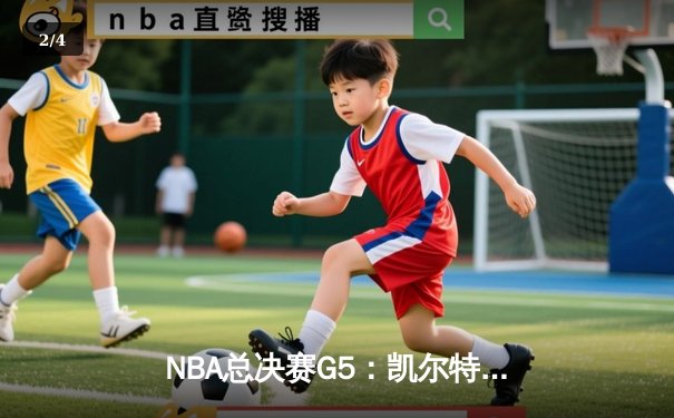 NBA总决赛G5：凯尔特人逆转险胜勇士，塔图姆47分创纪录 - 2