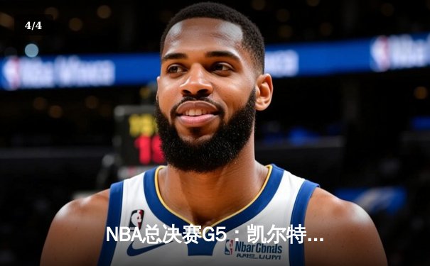 NBA总决赛G5：凯尔特人逆转险胜勇士，塔图姆47分创纪录 - 4