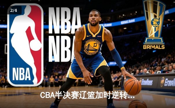 CBA半决赛辽篮加时逆转广东 张镇麟砍37分创生涯新高 - 2