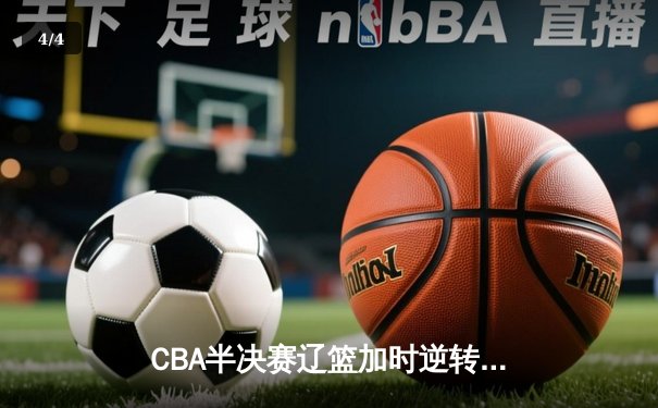 CBA半决赛辽篮加时逆转广东 张镇麟砍37分创生涯新高 - 4