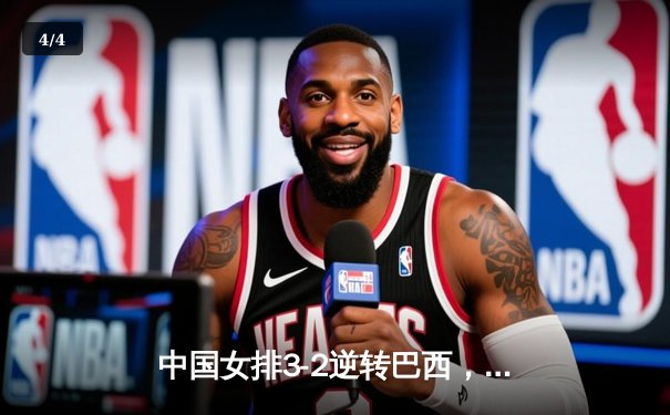 中国女排3-2逆转巴西，张常宁砍28分率队挺进世界联赛四强 - 4