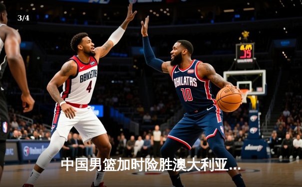 中国男篮加时险胜澳大利亚 周琦28分16篮板主宰内线 - 3
