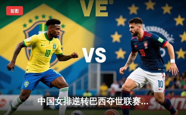 中国女排逆转巴西夺世联赛冠军，李盈莹狂砍28分闪耀全场