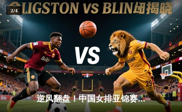 逆风翻盘！中国女排亚锦赛3-2力克日本，李盈莹独揽28分成关键 - 2