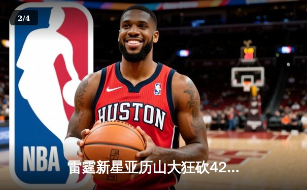 雷霆新星亚历山大狂砍42分创生涯新高，率队加时逆转热火 - 2