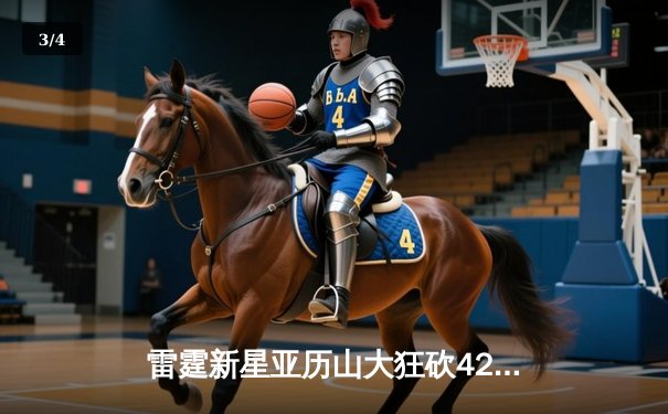 雷霆新星亚历山大狂砍42分创生涯新高，率队加时逆转热火 - 3