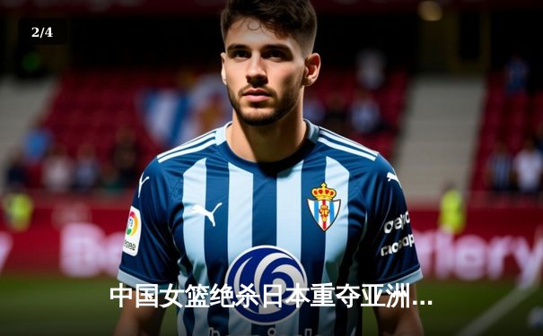 中国女篮绝杀日本重夺亚洲杯 韩旭23+15统治内线李梦关键三分定乾坤 - 2