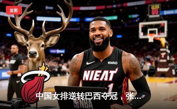 中国女排逆转巴西夺冠，张常宁关键时刻彰显领袖风范